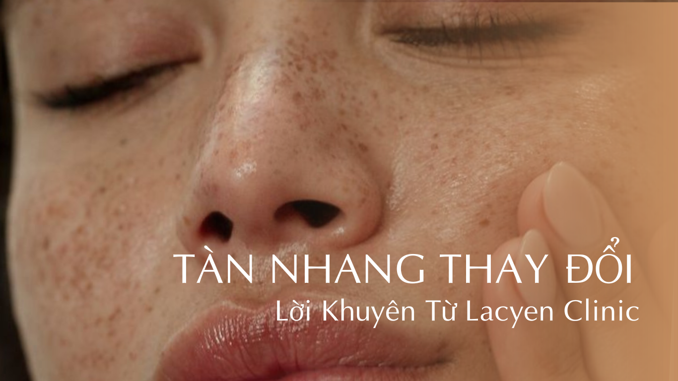 Tàn Nhang Thay Đổi? Cách Chăm Sóc Da Đúng Từ Chuyên Gia Lacyen Clinic