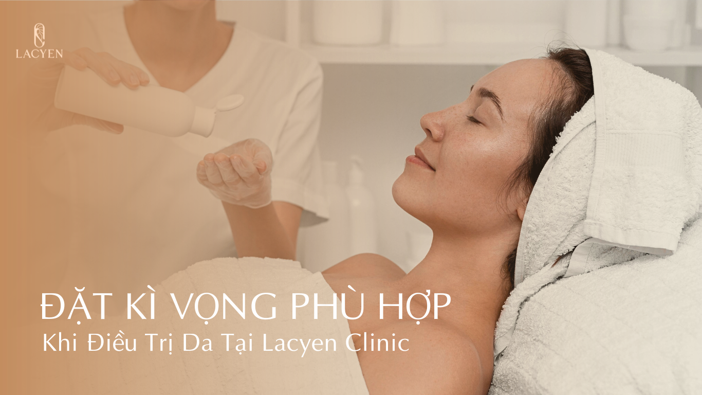 Đặt Kì Vọng Phù Hợp Khi Điều Trị Da Tại Lacyen Clinic